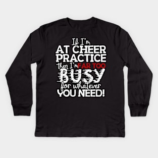 If I'm At Cheer Practice Then I'm Far Too Busy For Whatever You Need! Kids Long Sleeve T-Shirt